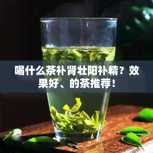 喝什么茶补肾壮阳补精？效果好、的茶推荐！