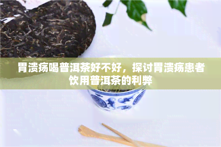 胃溃疡喝普洱茶好不好，探讨胃溃疡患者饮用普洱茶的利弊