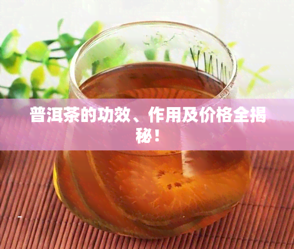 普洱茶的功效、作用及价格全揭秘！