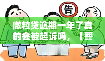 微粒贷逾期一年了真的会被起诉吗，【警示】微粒贷逾期一年，真的会被起诉吗？