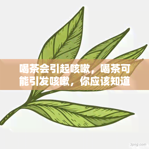 喝茶会引起咳嗽，喝茶可能引发咳嗽，你应该知道的原因