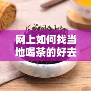 网上如何找当地喝茶的好去处？