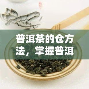 普洱茶的仓方法，掌握普洱茶仓方法，让你的茶叶更加美味！