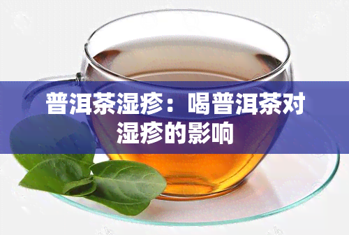 普洱茶湿疹：喝普洱茶对湿疹的影响