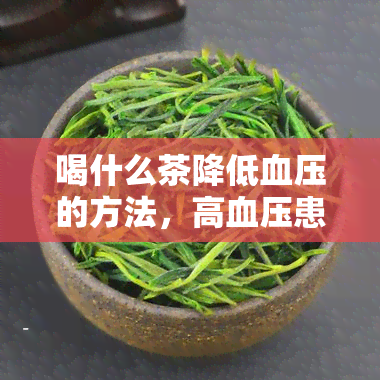 喝什么茶降低血压的方法，高血压患者的福音：喝什么茶能有效降低血压？