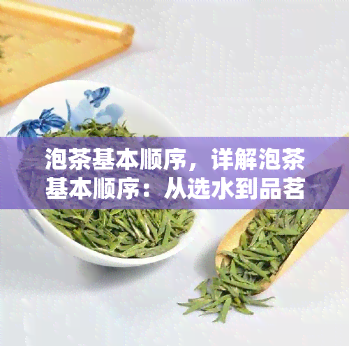 泡茶基本顺序，详解泡茶基本顺序：从选水到品茗的每一个步骤