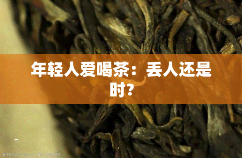 年轻人爱喝茶：丢人还是时？