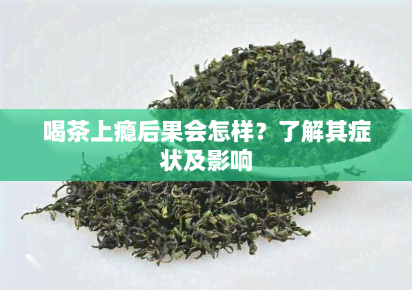 喝茶上瘾后果会怎样？了解其症状及影响