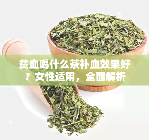 贫血喝什么茶补血效果好？女性适用，全面解析