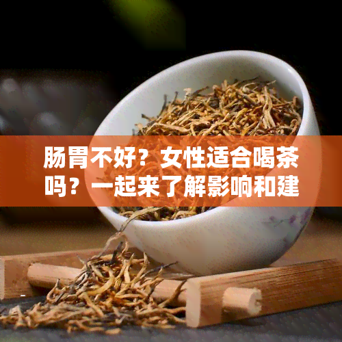 肠胃不好？女性适合喝茶吗？一起来了解影响和建议