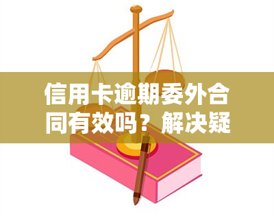 信用卡逾期委外合同有效吗？解决疑惑全攻略