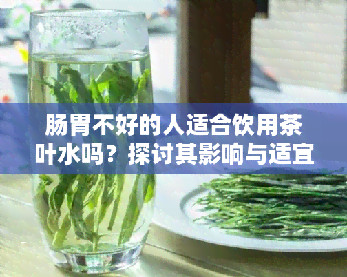 肠胃不好的人适合饮用茶叶水吗？探讨其影响与适宜人群