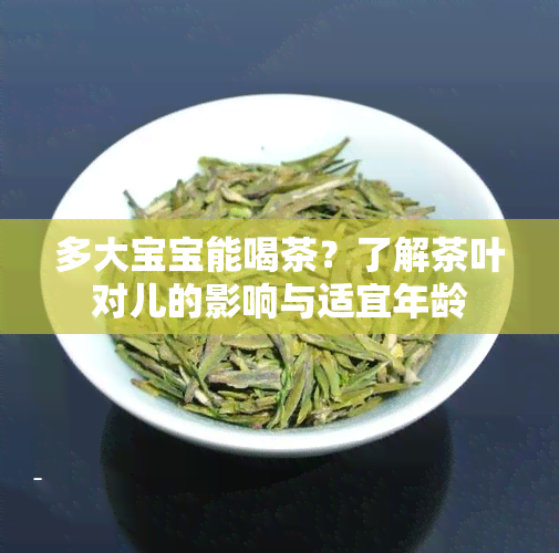 多大宝宝能喝茶？了解茶叶对儿的影响与适宜年龄