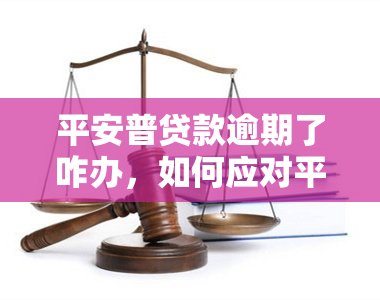 平安普贷款逾期了咋办，如何应对平安普贷款逾期问题？