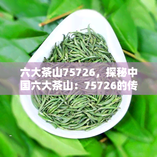 六大茶山75726，探秘中国六大茶山：75726的传说与故事