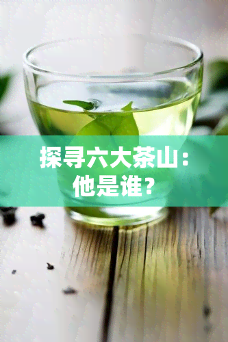 探寻六大茶山：他是谁？