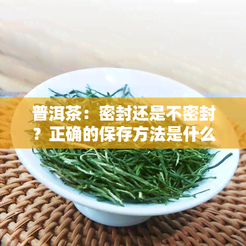 普洱茶：密封还是不密封？正确的保存方法是什么？