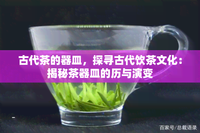 古代茶的器皿，探寻古代饮茶文化：揭秘茶器皿的历与演变