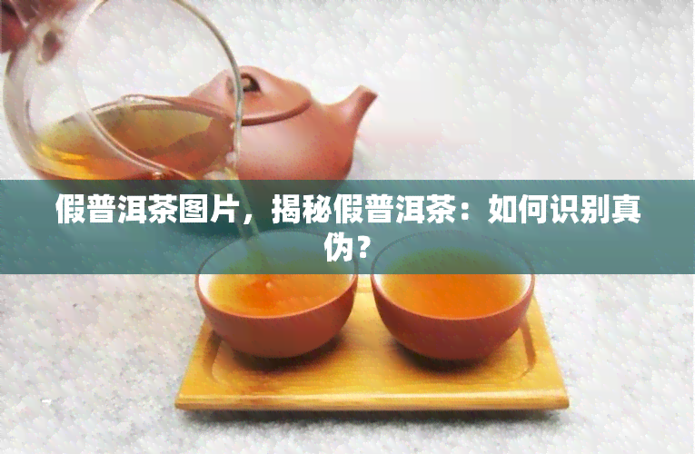 假普洱茶图片，揭秘假普洱茶：如何识别真伪？