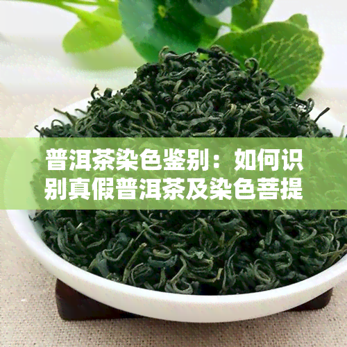 普洱茶染色鉴别：如何识别真假普洱茶及染色菩提根