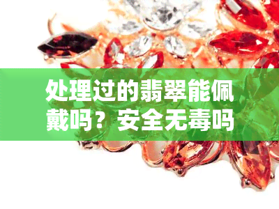 处理过的翡翠能佩戴吗？安全无吗？