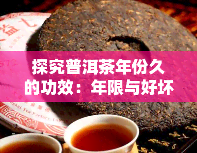 探究普洱茶年份久的功效：年限与好坏的关系