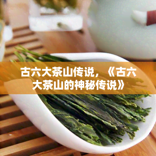 古六大茶山传说，《古六大茶山的神秘传说》