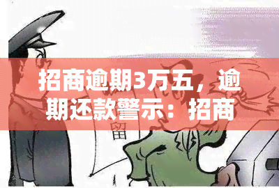 招商逾期3万五，逾期还款警示：招商银行提醒您，逾期3万五的后果严重！