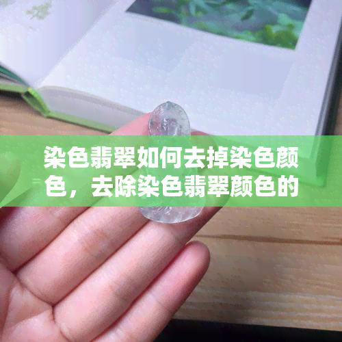 染色翡翠如何去掉染色颜色，去除染色翡翠颜色的技巧与方法