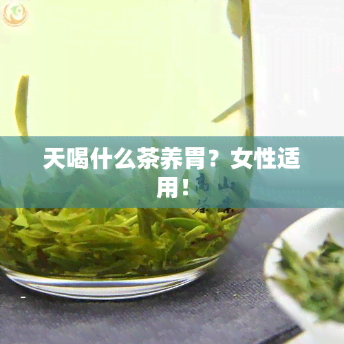 天喝什么茶养胃？女性适用！