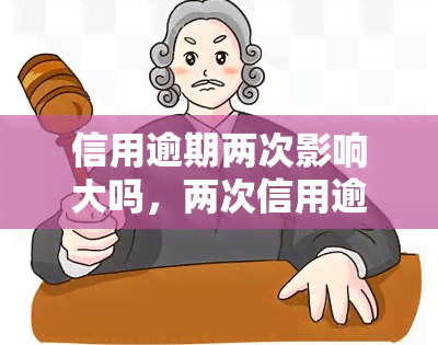 信用逾期两次影响大吗，两次信用逾期会对你的财务产生重大影响吗？