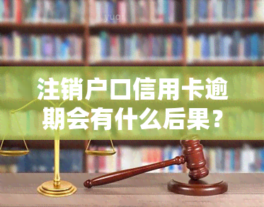 注销户口信用卡逾期会有什么后果？如何处理逾期问题？