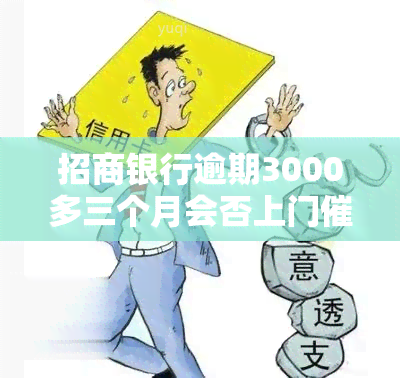 招商银行逾期3000多三个月会否上门？