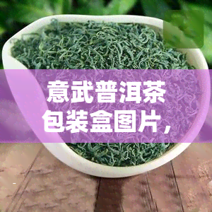 意武普洱茶包装盒图片，欣意武普洱茶的独特包装，感受茶叶的精致之美！