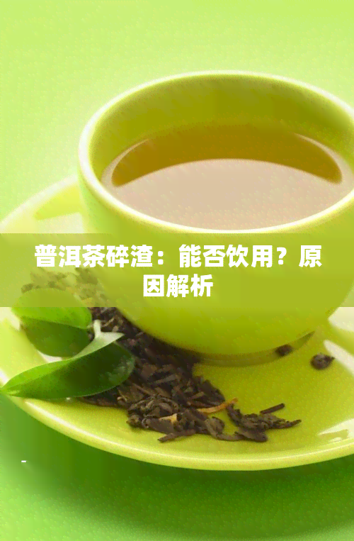 普洱茶碎渣：能否饮用？原因解析