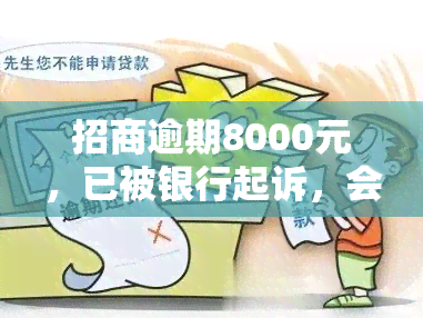 招商逾期8000元，已被银行起诉，会否上门？