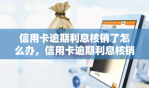 信用卡逾期利息核销了怎么办，信用卡逾期利息核销后：如何处理?