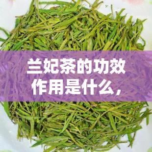 兰妃茶的功效作用是什么，探究兰妃茶的神奇功效与作用