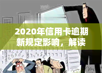 2020年信用卡逾期新规定影响，解读2020年信用卡逾期新规定，对你的影响是什么？