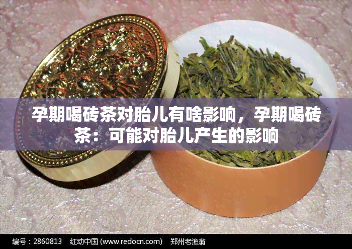 孕期喝砖茶对胎儿有啥影响，孕期喝砖茶：可能对胎儿产生的影响