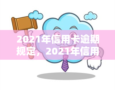 2021年信用卡逾期规定，2021年信用卡逾期新规，你需要了解的内容