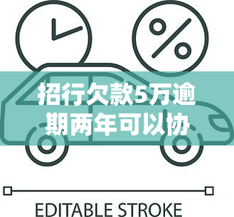 招行欠款5万逾期两年可以协商还本金吗，招行欠款5万逾期两年，能否协商只还本金？