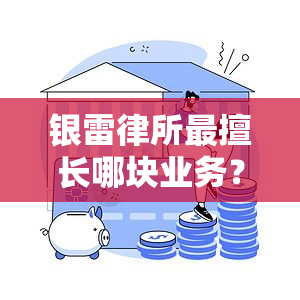 银雷律所最擅长哪块业务？客户评价如何？