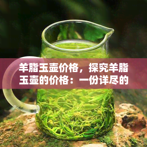 羊脂玉壶价格，探究羊脂玉壶的价格：一份详尽的市场分析报告