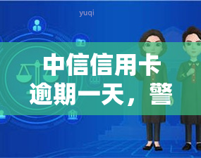 中信信用卡逾期一天，警惕！中信信用卡逾期一天可能导致严重后果