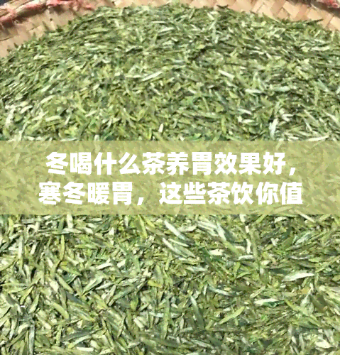 冬喝什么茶养胃效果好，寒冬暖胃，这些茶饮你值得拥有！