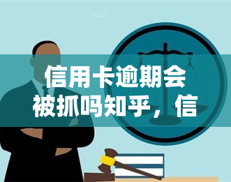 信用卡逾期会被抓吗知乎，信用卡逾期是否会被抓？知乎上的观点解析