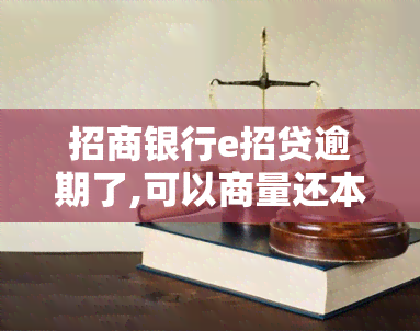 招商银行e招贷逾期了,可以商量还本金吗，如何协商解决招商银行e招贷逾期问题并偿还本金？