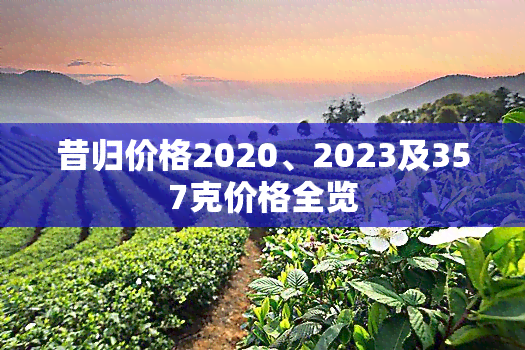 昔归价格2020、2023及357克价格全览