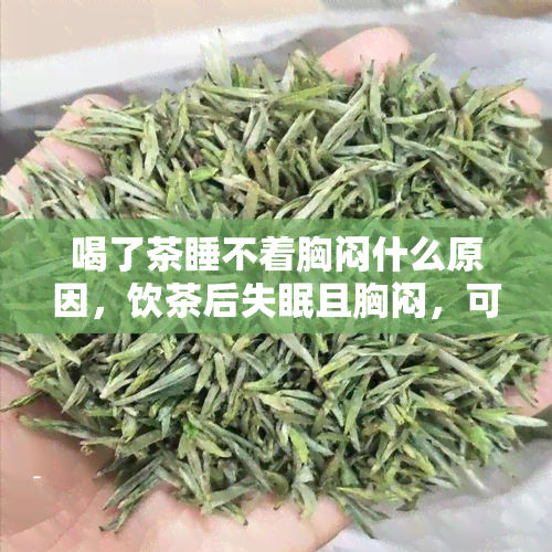 喝了茶睡不着胸闷什么原因，饮茶后失眠且胸闷，可能的原因是什么？